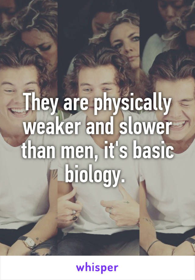 They are physically weaker and slower than men, it's basic biology. 