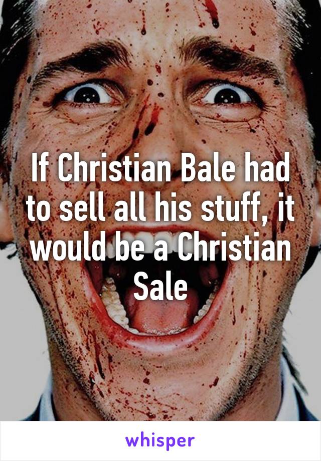 If Christian Bale had to sell all his stuff, it would be a Christian Sale