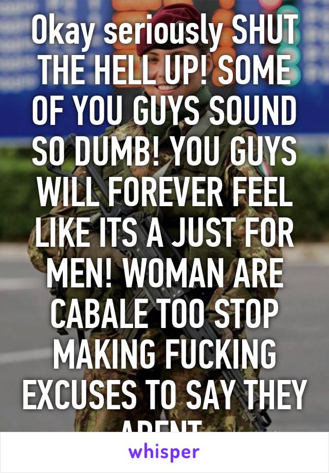 Okay seriously SHUT THE HELL UP! SOME OF YOU GUYS SOUND SO DUMB! YOU GUYS WILL FOREVER FEEL LIKE ITS A JUST FOR MEN! WOMAN ARE CABALE TOO STOP MAKING FUCKING EXCUSES TO SAY THEY ARENT 