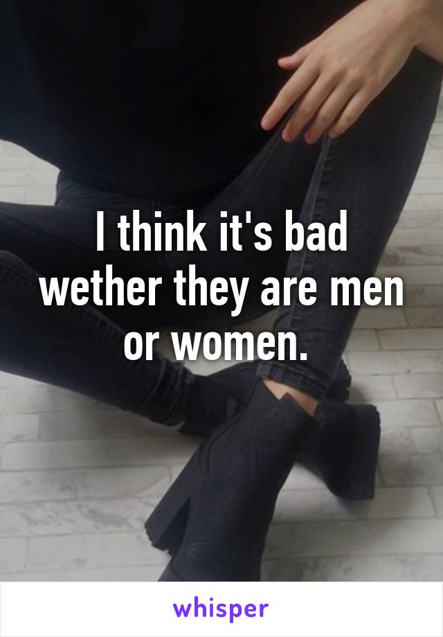 I think it's bad wether they are men or women. 
