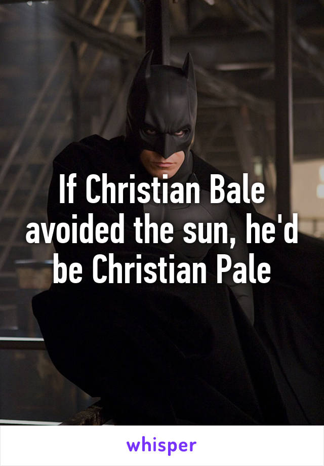 If Christian Bale avoided the sun, he'd be Christian Pale