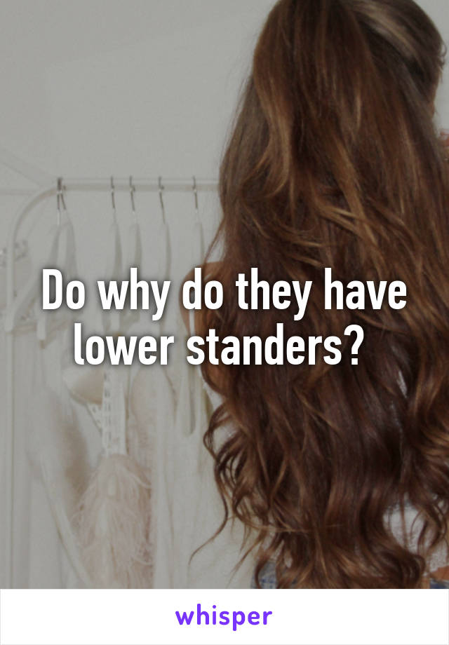 Do why do they have lower standers? 