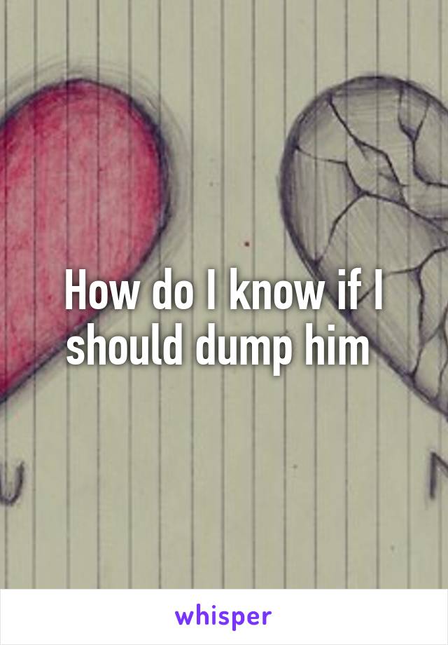 How do I know if I should dump him 