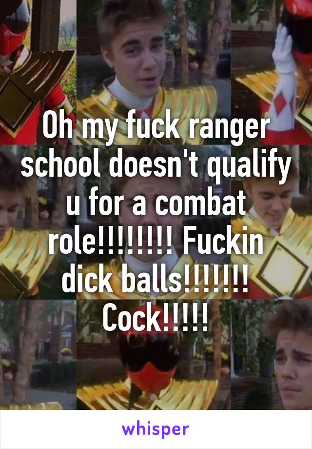 Oh my fuck ranger school doesn't qualify u for a combat role!!!!!!!! Fuckin dick balls!!!!!!! Cock!!!!!