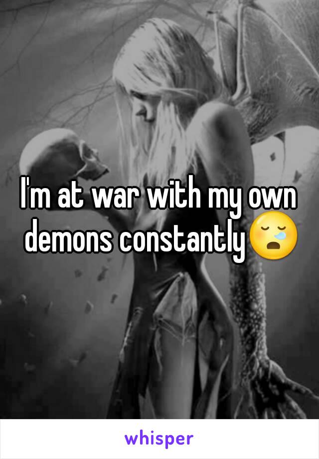 I'm at war with my own demons constantly😪