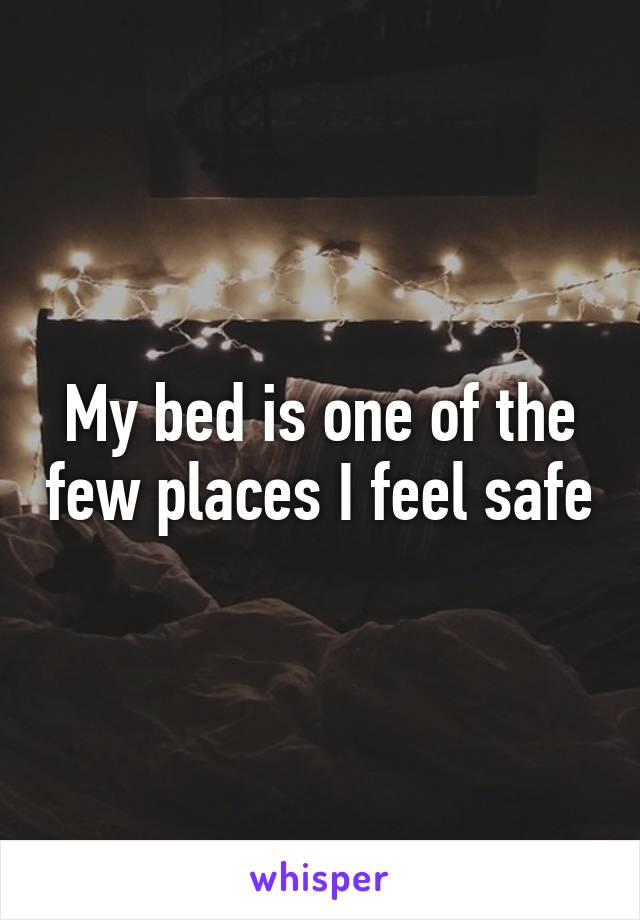 My bed is one of the few places I feel safe