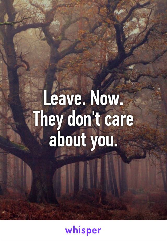 Leave. Now.
They don't care about you.