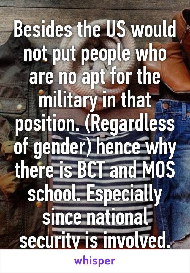 Besides the US would not put people who are no apt for the military in that position. (Regardless of gender) hence why there is BCT and MOS school. Especially since national security is involved.