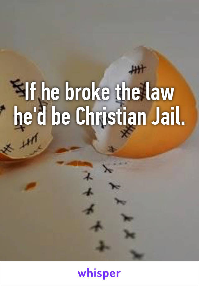 If he broke the law he'd be Christian Jail. 

