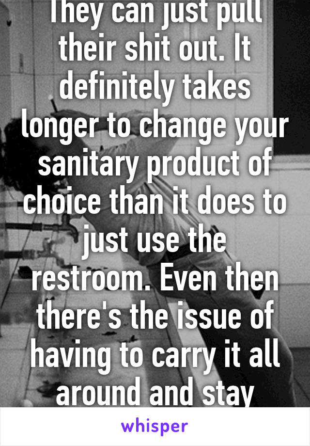 They can just pull their shit out. It definitely takes longer to change your sanitary product of choice than it does to just use the restroom. Even then there's the issue of having to carry it all around and stay clean. 