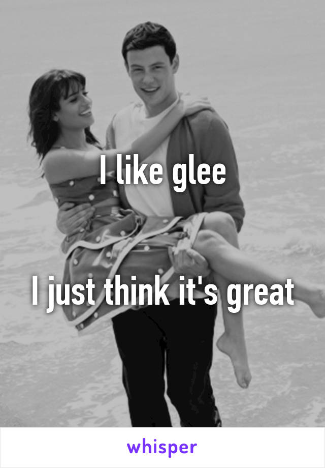 I like glee


I just think it's great