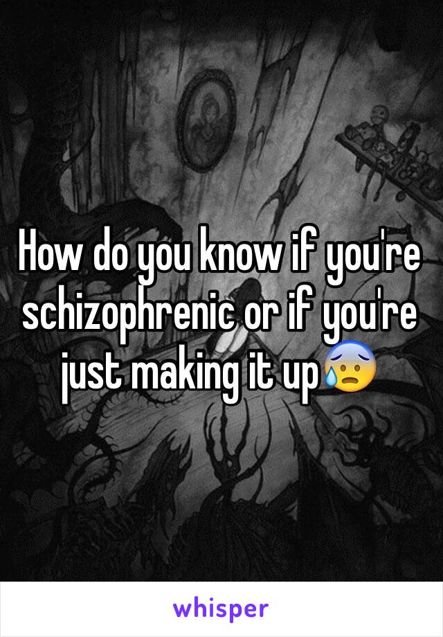 How do you know if you're schizophrenic or if you're just making it up😰