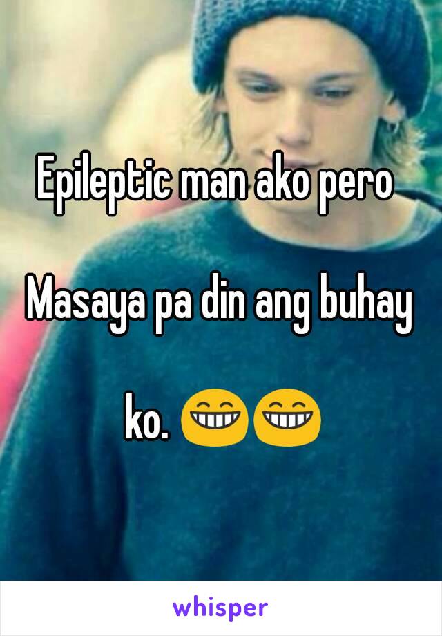 Epileptic man ako pero 

Masaya pa din ang buhay

 ko. 😁😁