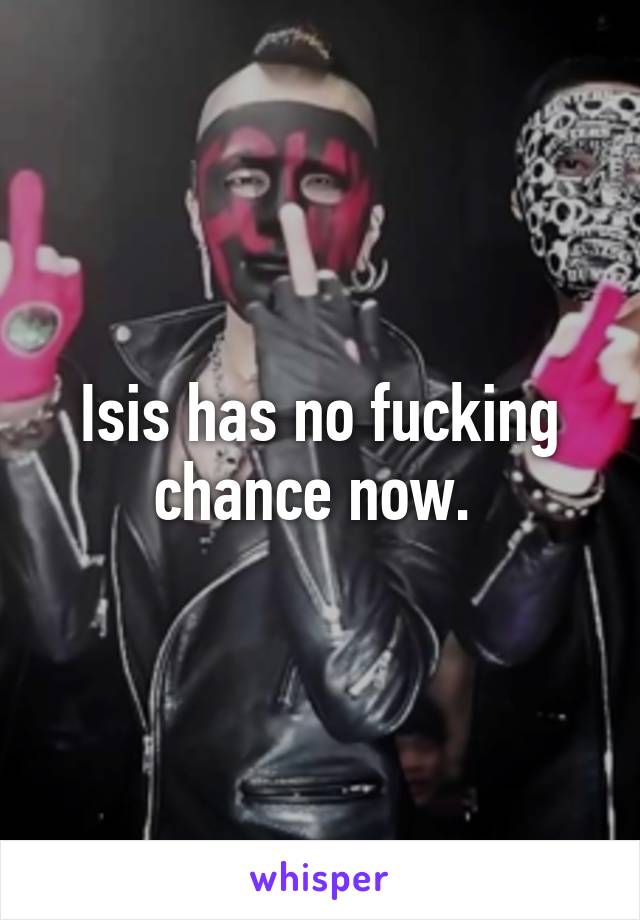 Isis has no fucking chance now. 