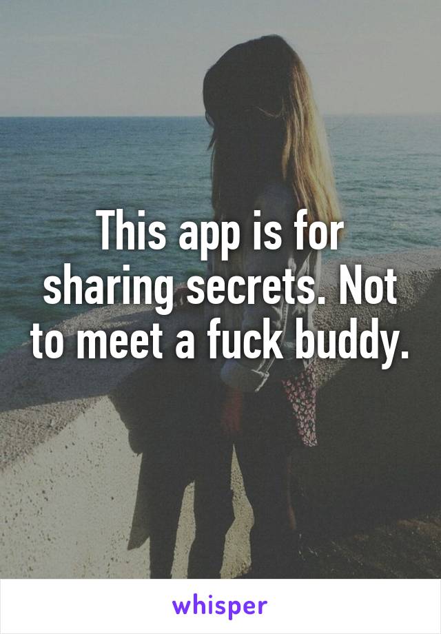 This app is for sharing secrets. Not to meet a fuck buddy. 