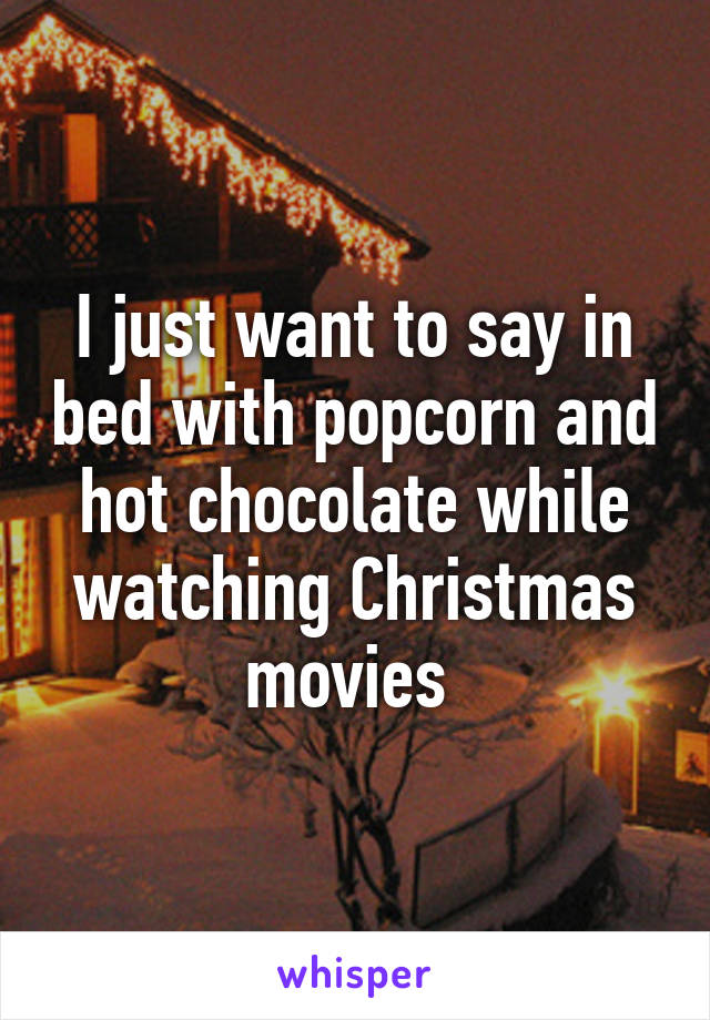 I just want to say in bed with popcorn and hot chocolate while watching Christmas movies 