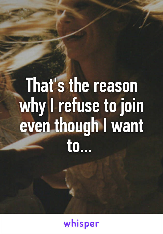 That's the reason why I refuse to join even though I want to... 