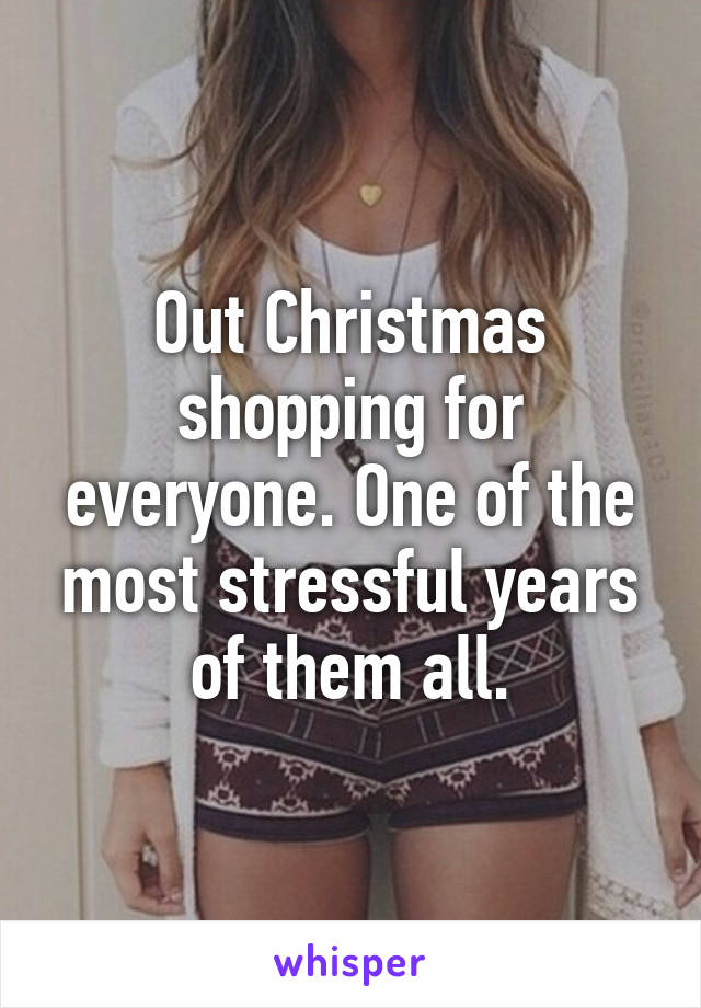 Out Christmas shopping for everyone. One of the most stressful years of them all.