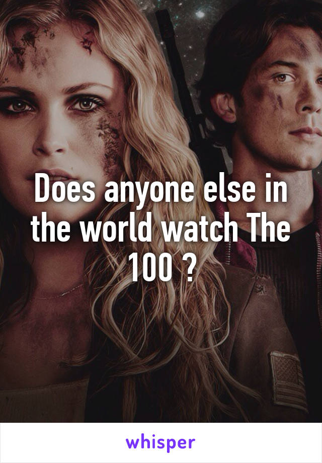 Does anyone else in the world watch The 100 ?