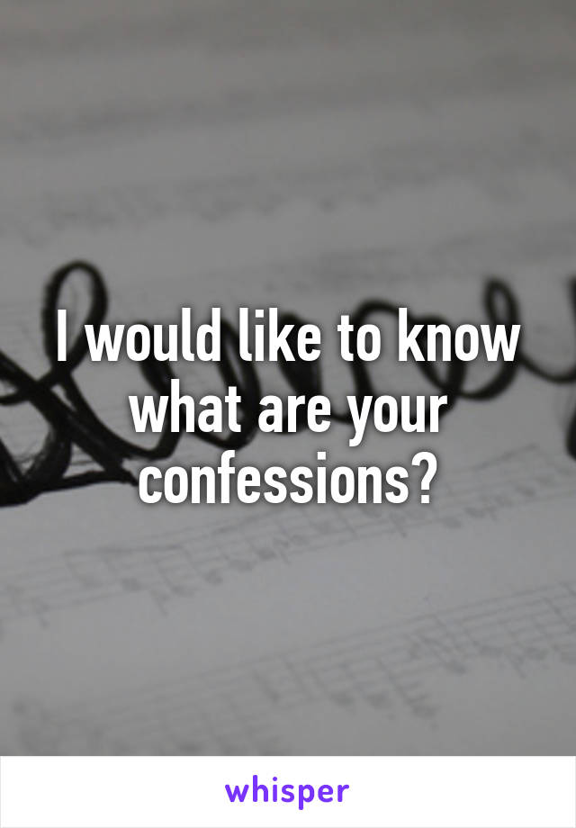 I would like to know what are your confessions?