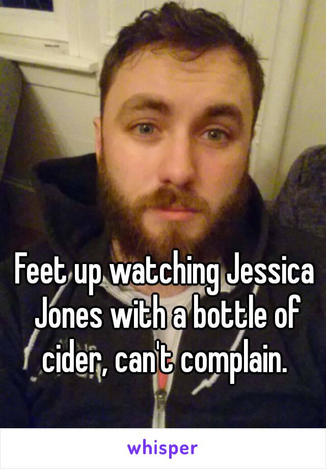 Feet up watching Jessica Jones with a bottle of cider, can't complain. 