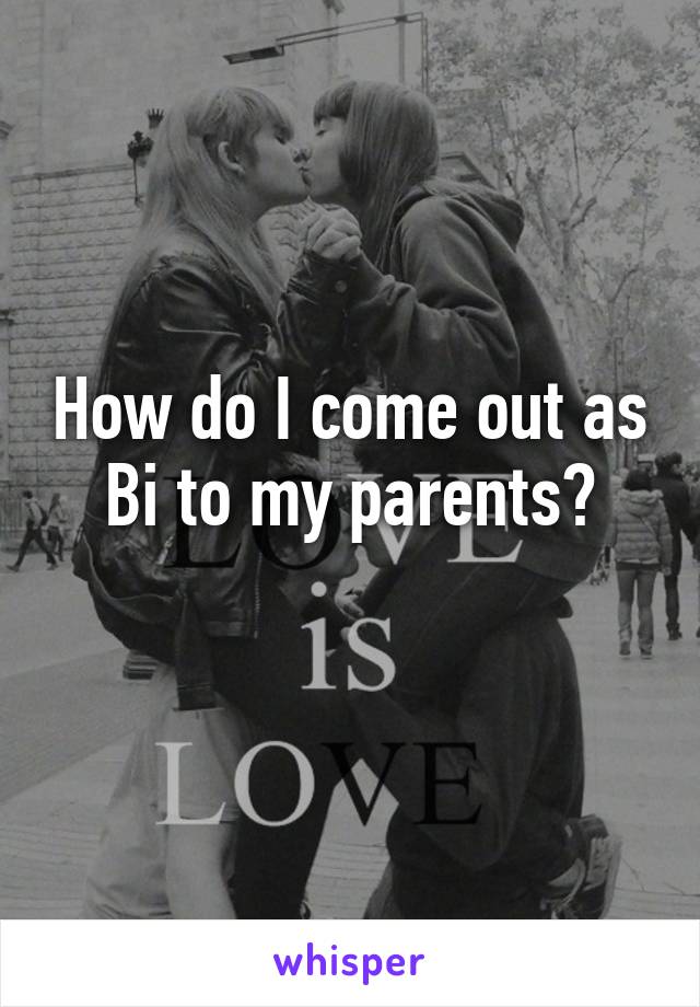 How do I come out as Bi to my parents?
