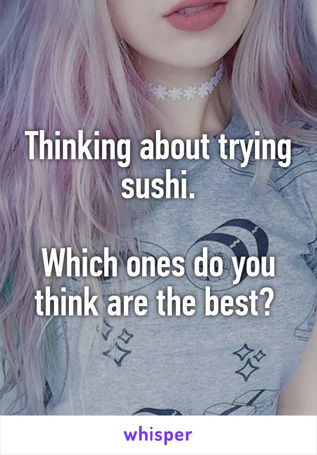 Thinking about trying sushi.

Which ones do you think are the best? 