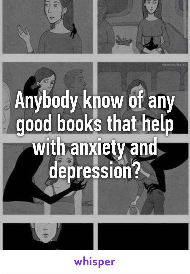 Anybody know of any good books that help with anxiety and depression?