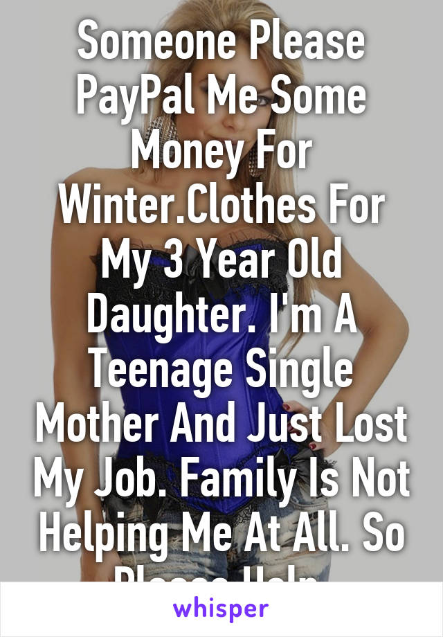 Someone Please PayPal Me Some Money For Winter.Clothes For My 3 Year Old Daughter. I'm A Teenage Single Mother And Just Lost My Job. Family Is Not Helping Me At All. So Please Help.