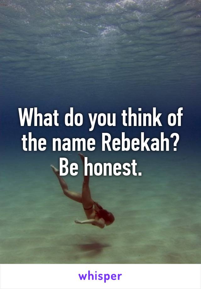 What do you think of the name Rebekah? Be honest.