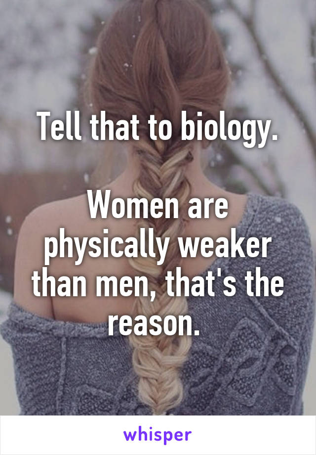 Tell that to biology.

Women are physically weaker than men, that's the reason. 