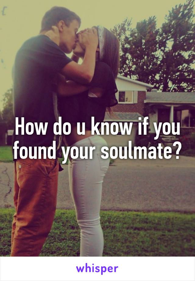 How do u know if you found your soulmate?