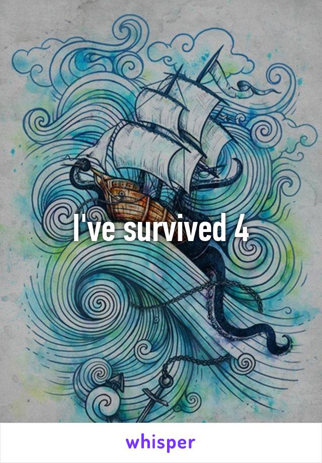 I've survived 4