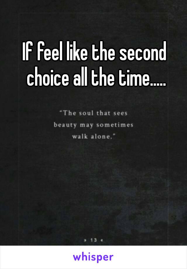 If feel like the second choice all the time.....
