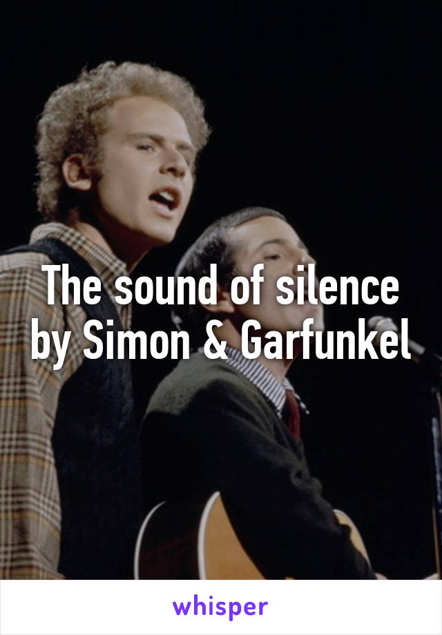 The sound of silence by Simon & Garfunkel