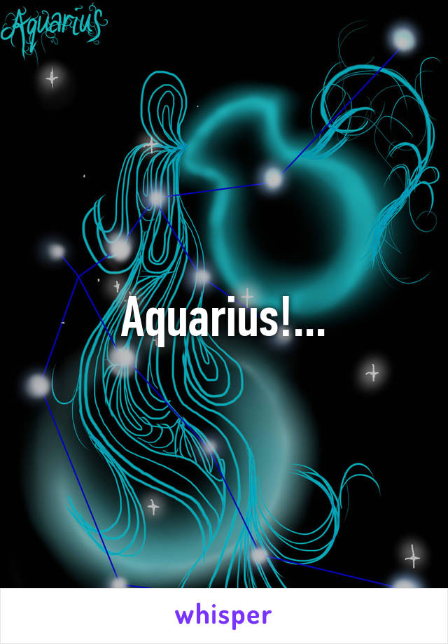 Aquarius!...