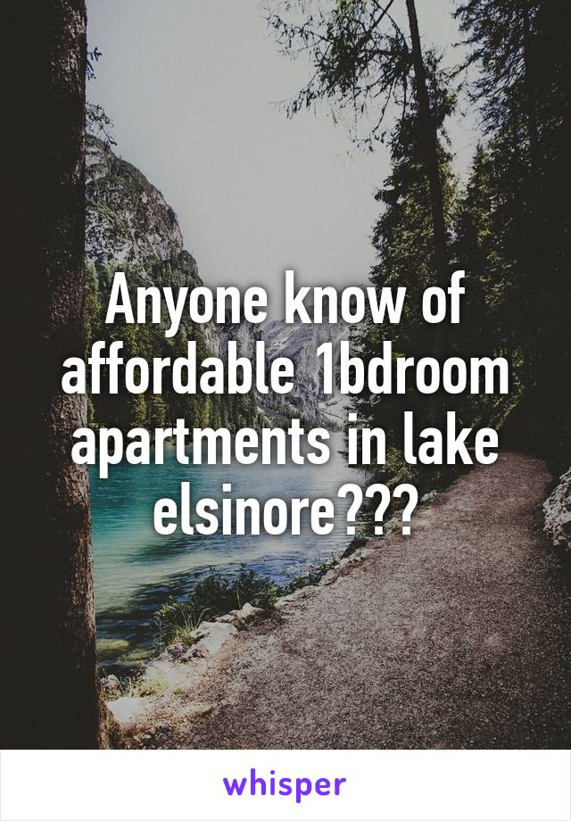 Anyone know of affordable 1bdroom apartments in lake elsinore???