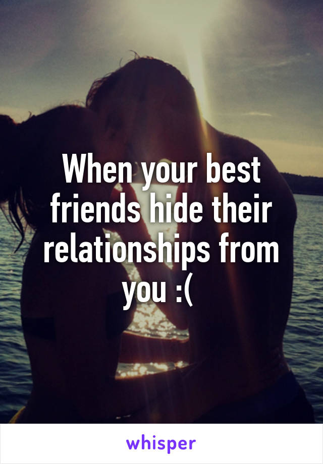 When your best friends hide their relationships from you :( 