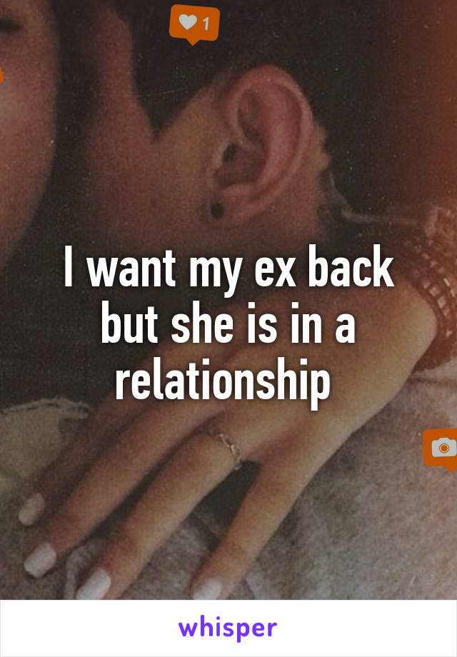 I want my ex back but she is in a relationship 