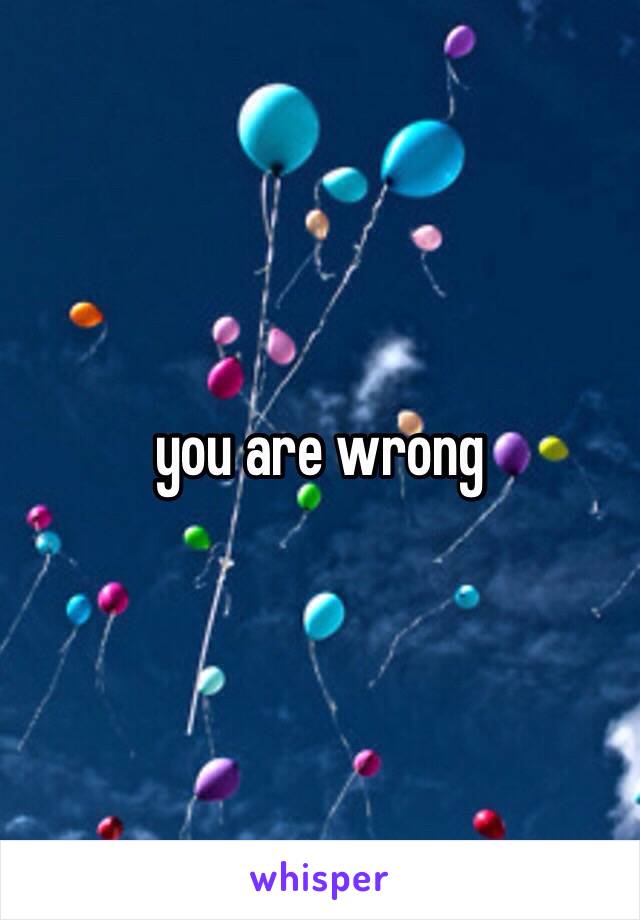 you are wrong