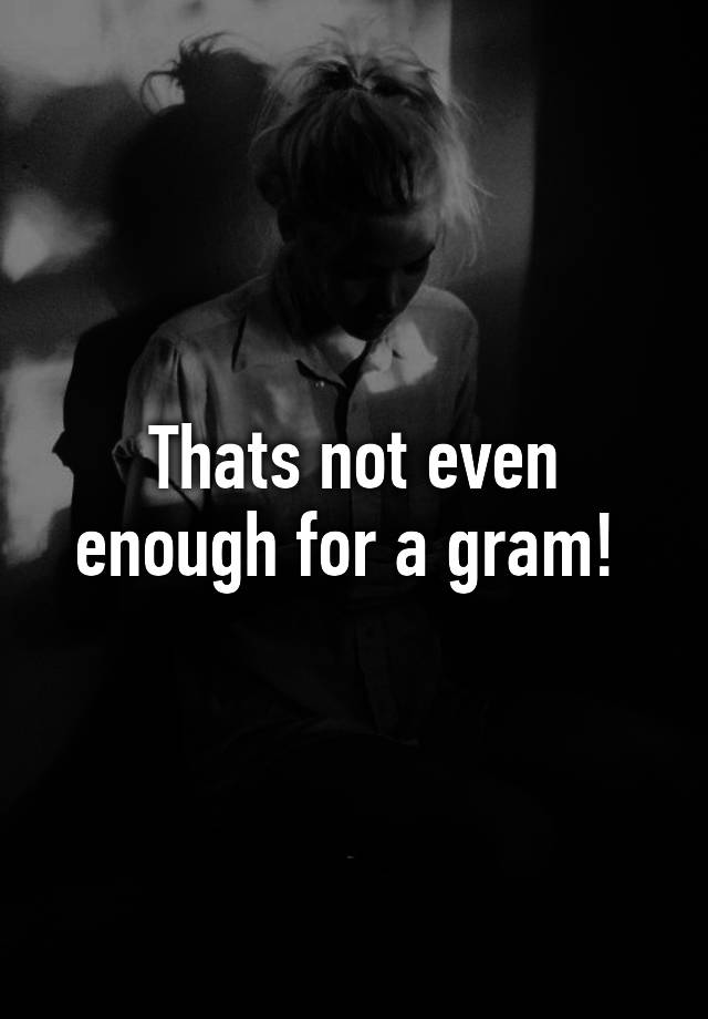 thats-not-even-enough-for-a-gram