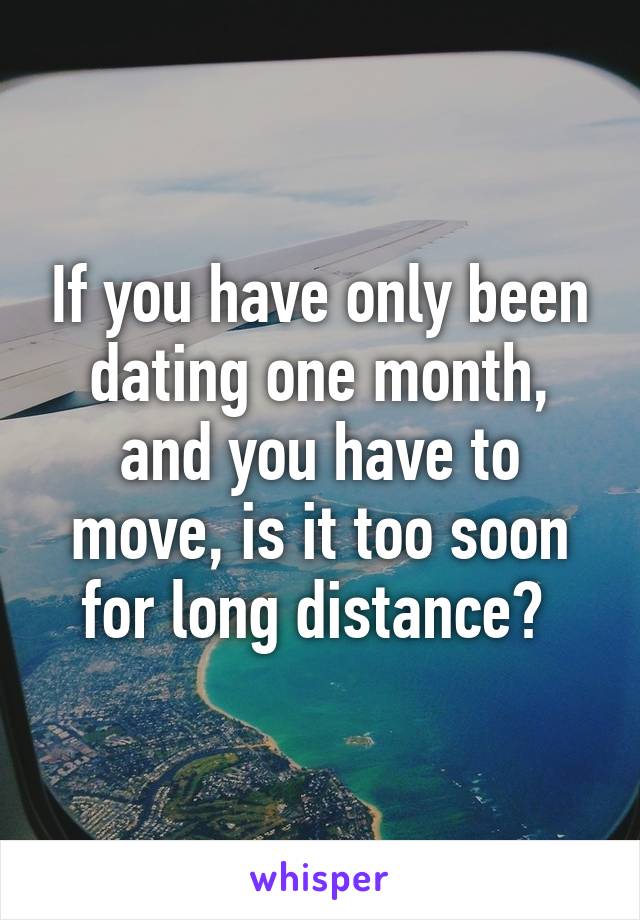 If you have only been dating one month, and you have to move, is it too soon for long distance? 