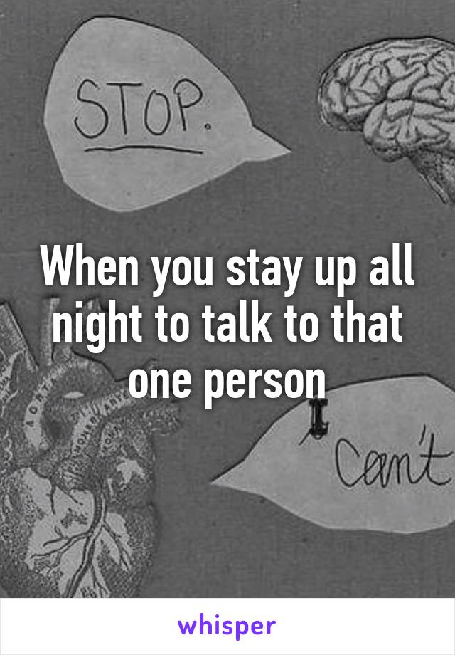 When you stay up all night to talk to that one person