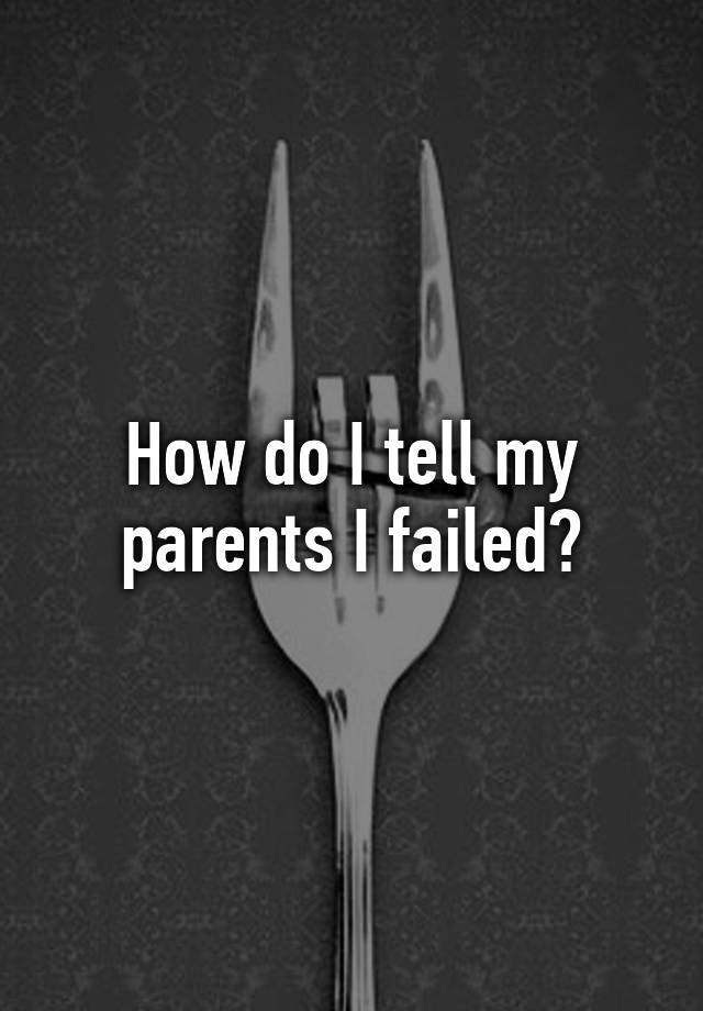 how-do-i-tell-my-parents-i-failed