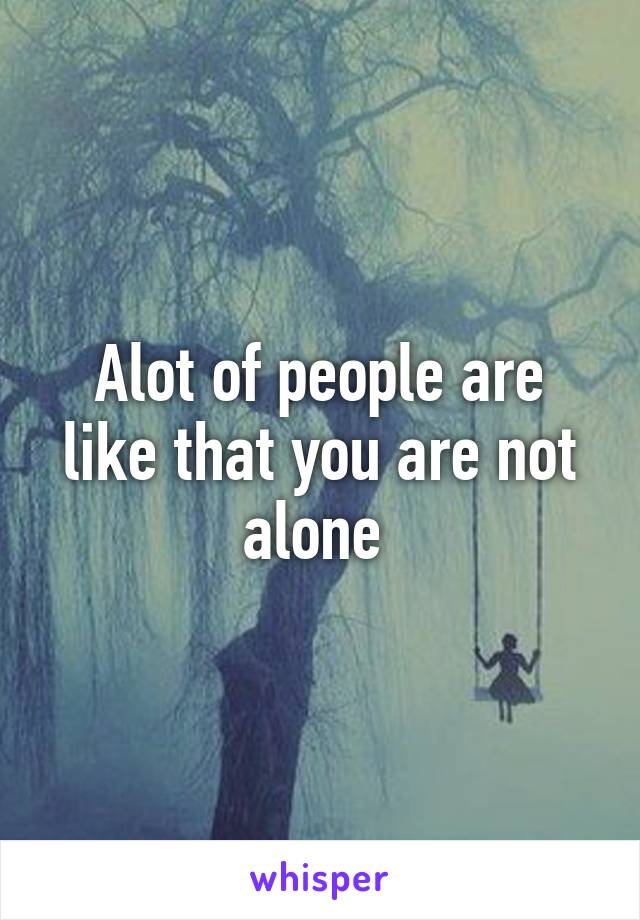 Alot of people are like that you are not alone 