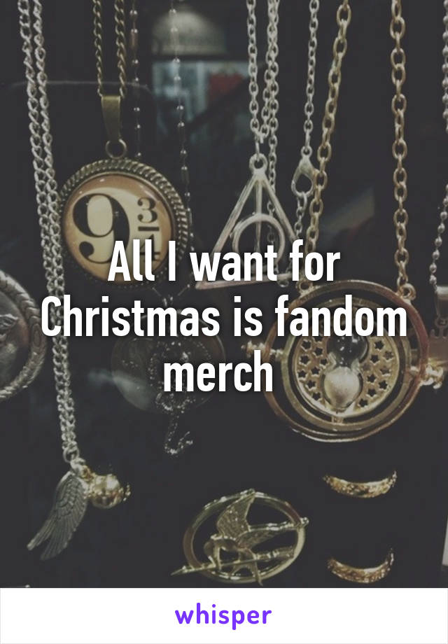 All I want for Christmas is fandom merch 