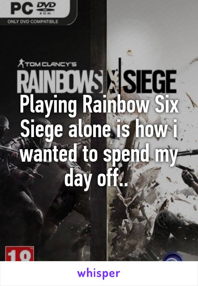 Playing Rainbow Six Siege alone is how i wanted to spend my day off.. 