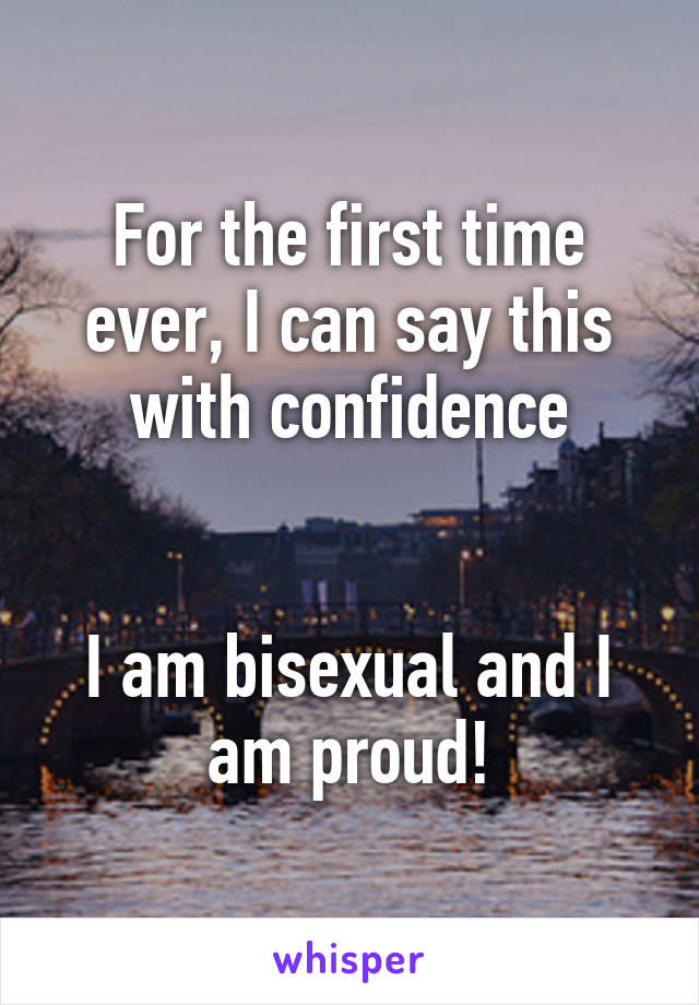 For the first time ever, I can say this with confidence


I am bisexual and I am proud!