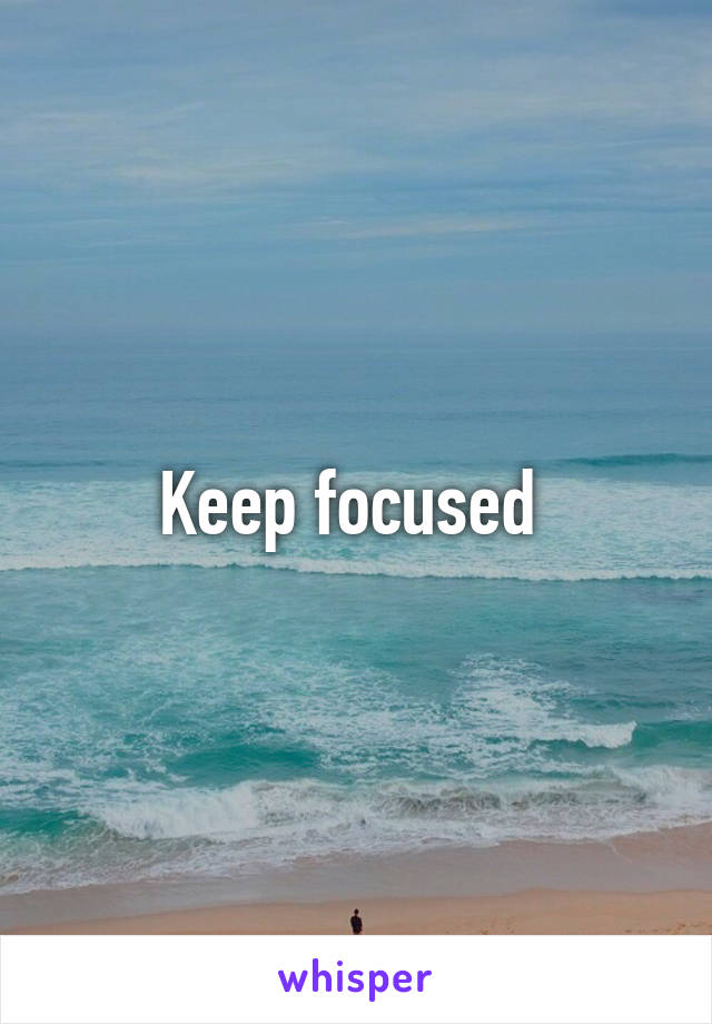 Keep focused 