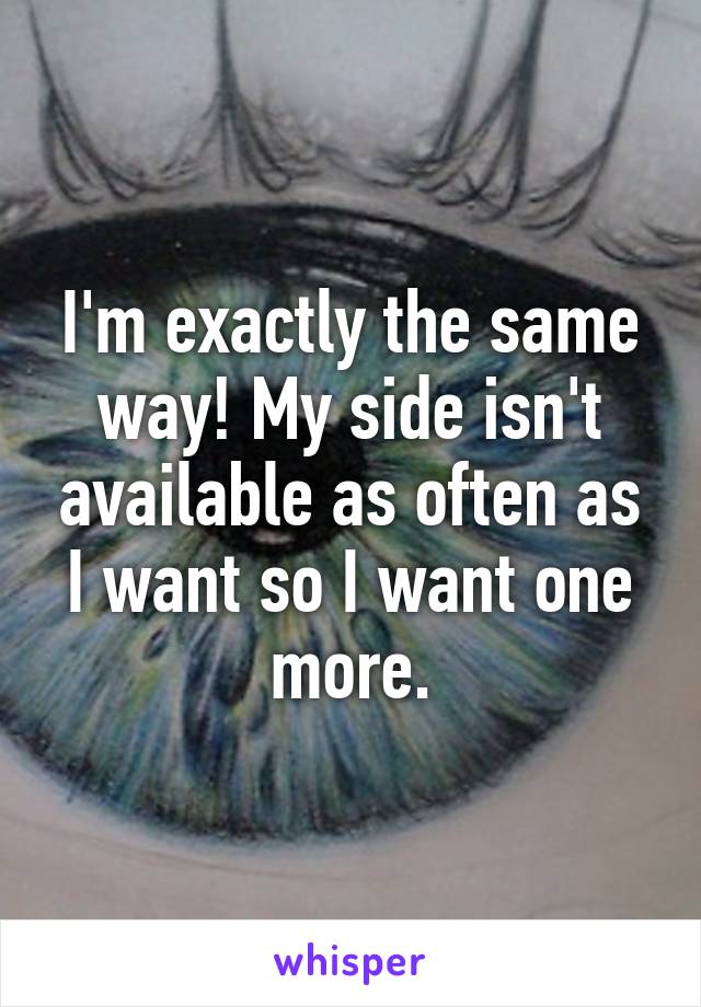 I'm exactly the same way! My side isn't available as often as I want so I want one more.